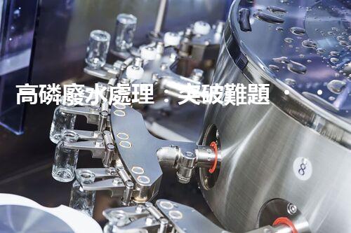 高磷廢水處理：突破難題，開啟綠色以后？